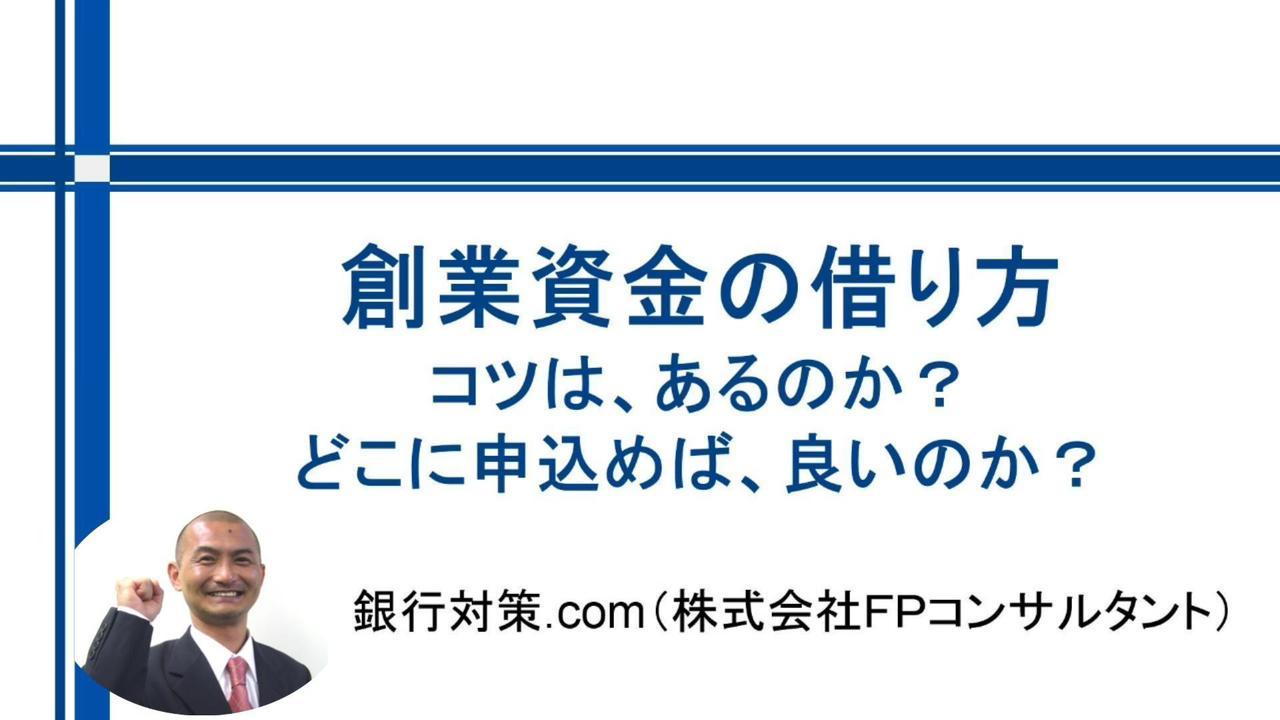 創業資金の借り方：コツは、あるのか？どこに申込めば、良いのか？